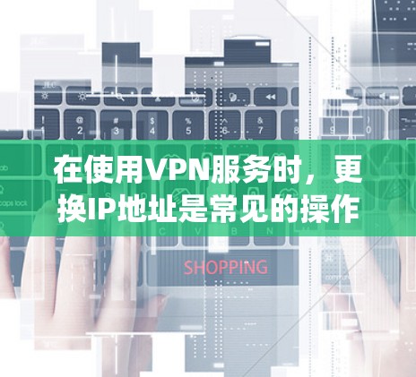 在使用VPN服务时,更换IP地址是常见的操作,但需要确保更换后的IP地址与Original IP地址的安全性,并且符合VPN的使用规则。以下是几种常见的VPN换IP的方法 在使用VPN服务时,更换IP地址是常见的操作,但需要确保更换后的IP地址与Original IP地址的安全性,并且符合VPN的使用规则。以下是几种常见的VPN换IP的方法