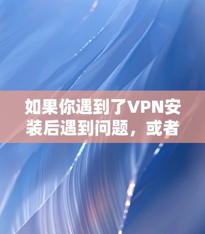 如果你遇到了VPN安装后遇到问题，或者想彻底删除VPN的安装，以下是一些可能的解决方案