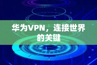 华为VPN，连接世界的关键