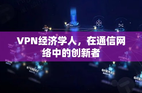 VPN经济学人，在通信网络中的创新者