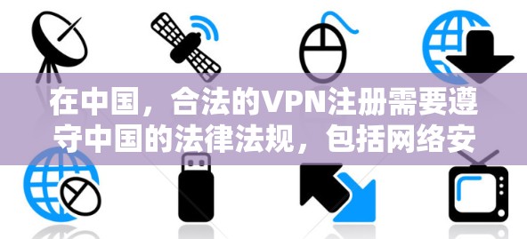 在中国，合法的VPN注册需要遵守中国的法律法规，包括网络安全法等，以确保其安全性和合规性。以下是对中国合法VPN注册的详细分析