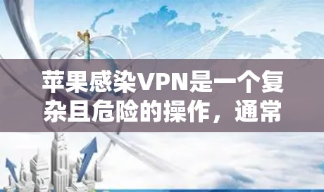 苹果感染VPN是一个复杂且危险的操作，通常涉及恶意软件或恶意插件的安装。以下是关于如何理解和保护自己免受苹果感染VPN的步骤