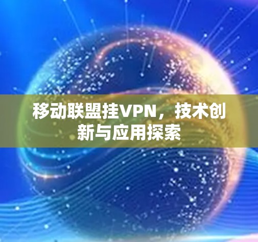 移动联盟挂VPN，技术创新与应用探索