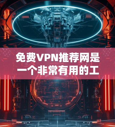 <strong>免费VPN</strong>推荐网是一个非常有用的工具,帮助用户在没有付费的情况下访问网络资源。以下是一些推荐的<strong>免费VPN</strong>平台,每个平台的特点和适用场景如下