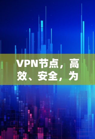 VPN节点,高效、安全,为您的通信保驾护航 VPN节点,高效、安全,为您的通信保驾护航