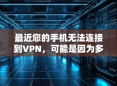 最近您的手机无法连接到VPN,可能是因为多种原因导致的。以下是一些可能的解决方案 最近您的手机无法连接到VPN,可能是因为多种原因导致的。以下是一些可能的解决方案