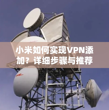 小米如何实现VPN添加？详细步骤与推荐