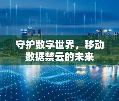 守护数字世界，移动数据禁云的未来