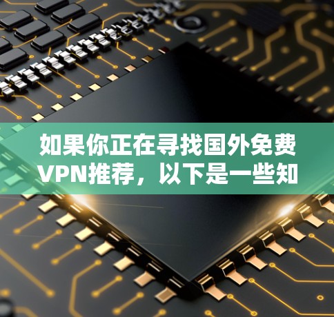 如果你正在寻找国外<strong>免费VPN</strong>推荐,以下是一些知名的网站,提供高质量的VPN服务,并且免费访问内容