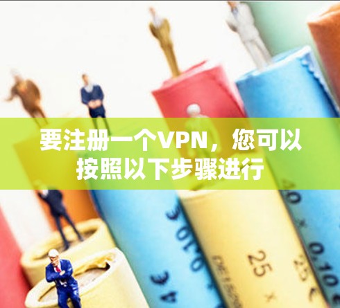 要注册一个VPN，您可以按照以下步骤进行