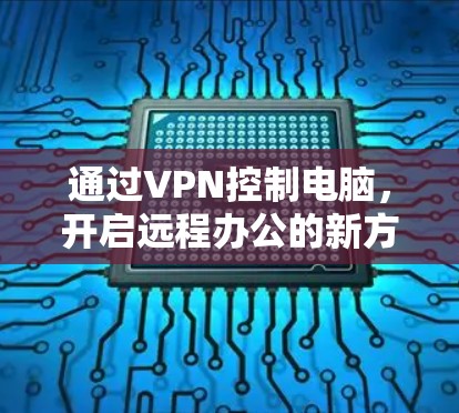 通过VPN控制电脑，开启远程办公的新方式