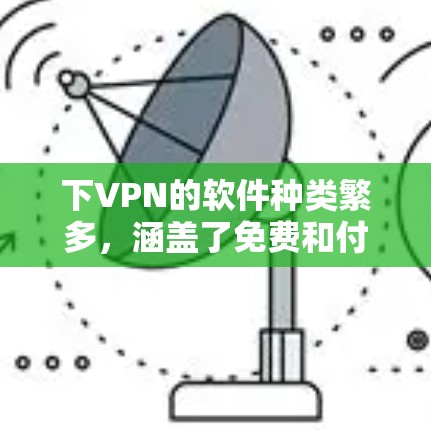 下VPN的软件种类繁多，涵盖了免费和付费的多种选项。以下是一些常见的VPN软件推荐，供您参考