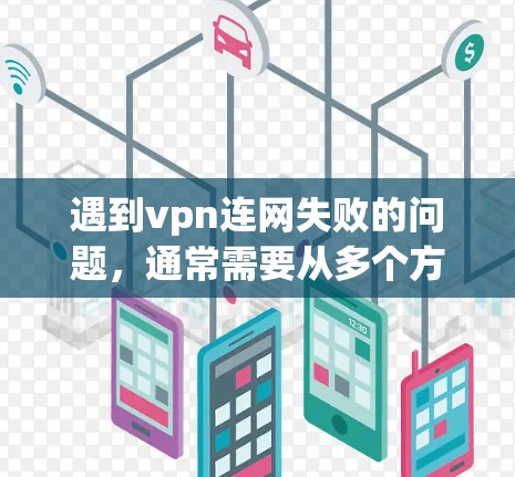 遇到vpn连网失败的问题，通常需要从多个方面进行排查和处理。以下是一些可能的原因和解决方法