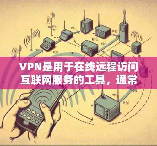 VPN是用于在线远程访问互联网服务的工具,通常由特定的网络服务提供商提供。以下是几种常见的VPN服务,供您参考