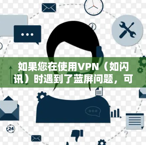 如果您在使用VPN（如闪讯）时遇到了蓝屏问题，可以按照以下步骤进行处理