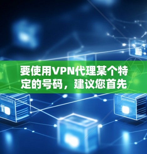 要使用VPN代理某个特定的号码，建议您首先确认那个号指的是什么。以下是一些建议，帮助您找到或使用合适的VPN服务