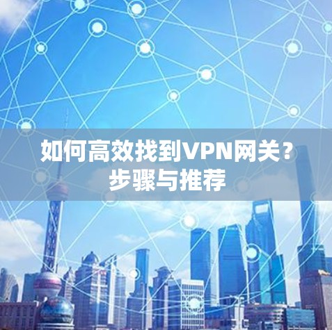 如何高效找到VPN网关？步骤与推荐