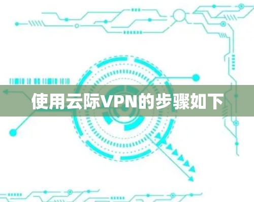 使用云际VPN的步骤如下