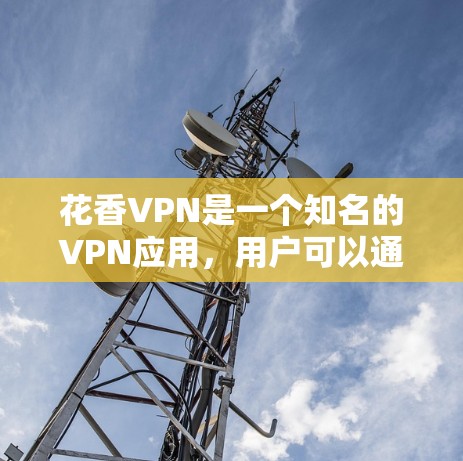 花香VPN是一个知名的VPN应用，用户可以通过其下载访问世界各地的网站。以下是下载地址的来源