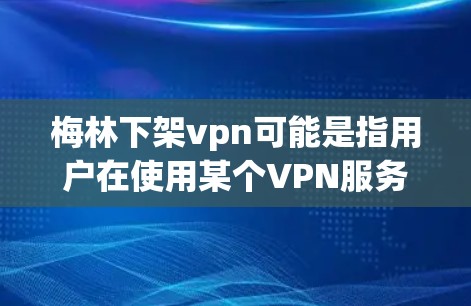 梅林下架vpn可能是指用户在使用某个VPN服务时遇到了下架的问题。VPN是一种通过互联网实现远程访问的网络服务，通常允许用户通过密码或网络连接方式访问外部网络资源，如网站、文件、社交媒体等