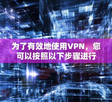 为了有效地使用VPN，您可以按照以下步骤进行
