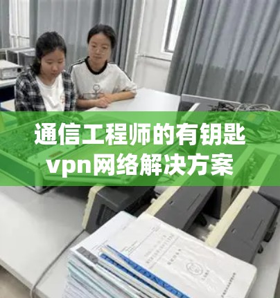 通信工程师的有钥匙vpn网络解决方案