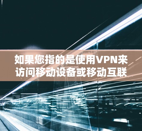 如果您指的是使用VPN来访问移动设备或移动互联网，以下是一些可能的解决方案