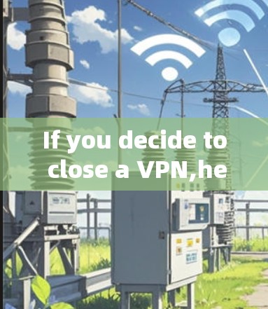 If you decide to close a VPN,heres a structured approach to consider: