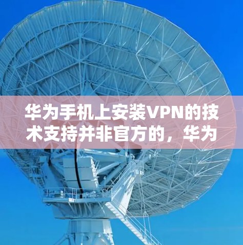 华为手机上安装VPN的技术支持并非官方的，华为公司没有提供直接的手机安装VPN功能。华为的解决方案通常通过第三方应用或网络服务来实现