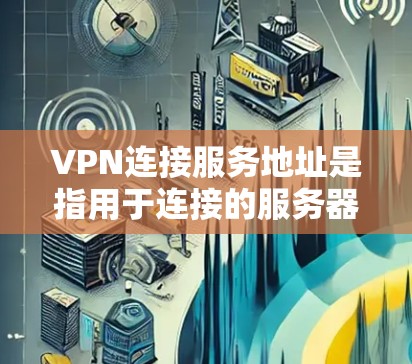 VPN连接服务地址是指用于连接的服务器或服务器服务器的IP地址。以下是一些方法来查找这些地址