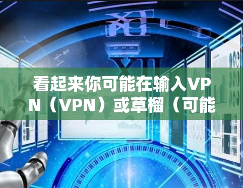 看起来你可能在输入VPN（VPN）或草榴（可能是一个拼写错误或特定术语）以下是一些可能的解释
