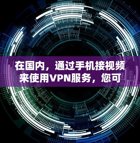 在国内，通过手机接视频来使用VPN服务，您可以使用以下几种方法