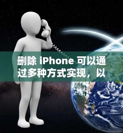 删除 iPhone 可以通过多种方式实现，以下是几种常见方法