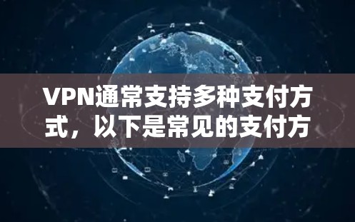 VPN通常支持多种支付方式，以下是常见的支付方式及其使用方法