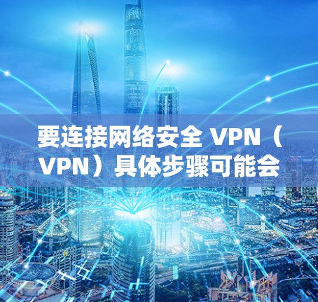 要连接网络安全 VPN（VPN）具体步骤可能会因设备和软件而异。以下是几种常见情况下的连接方法