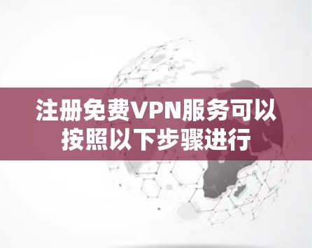 注册<strong>免费VPN</strong>服务可以按照以下步骤进行