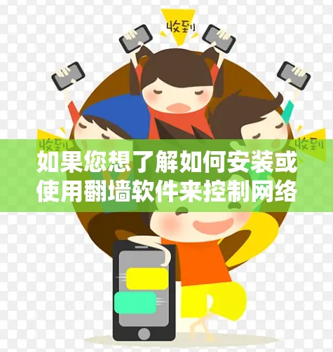 如果您想了解如何安装或使用<strong>翻墙软件</strong>来控制网络访问范围,可以按照以下步骤进行