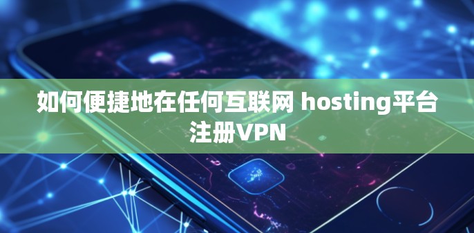 如何便捷地在任何互联网 hosting平台注册VPN