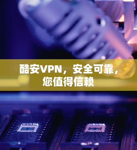 酷安VPN，安全可靠，您值得信赖