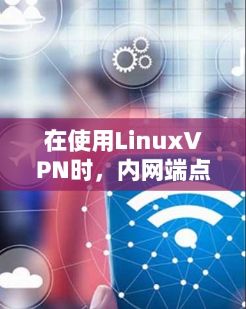 在使用LinuxVPN时，内网端点的映射问题可能源于多个因素。以下是一步步的解决方案