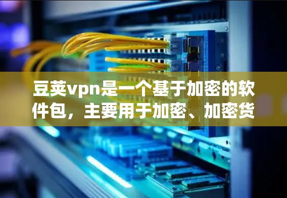 豆荚vpn是一个基于加密的软件包，主要用于加密、加密货币和网络服务。以下是对豆荚vpn的详细评价