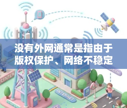 没有外网通常是指由于版权保护、网络不稳定或访问特定资源而无法访问外部网络。如果您无法访问外部网络，以下是一些常见解决方案