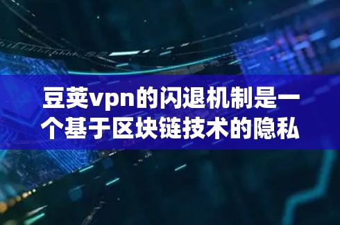 豆荚vpn的闪退机制是一个基于区块链技术的隐私保护工具，旨在保护用户个人信息和隐私。以下是关于豆荚vpn闪退的一些关键信息和建议