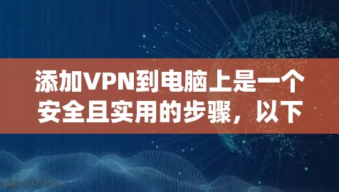 添加VPN到电脑上是一个安全且实用的步骤，以下是分步指南，帮助您系统地添加VPN