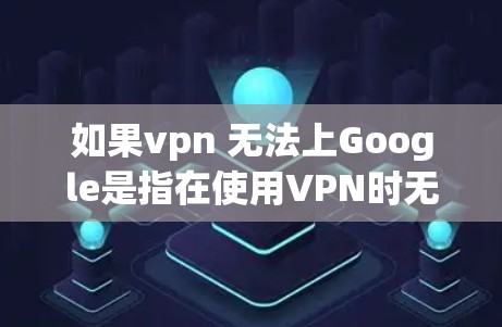 如果vpn 无法上Google是指在使用VPN时无法访问Google搜索网站的情况，那么可能的原因包括以下几点