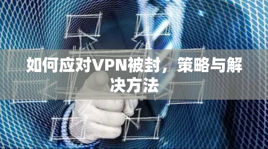 如何应对VPN被封，策略与解决方法
