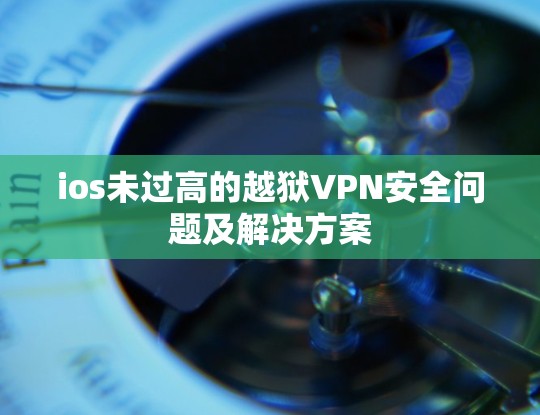 ios未过高的越狱VPN安全问题及解决方案