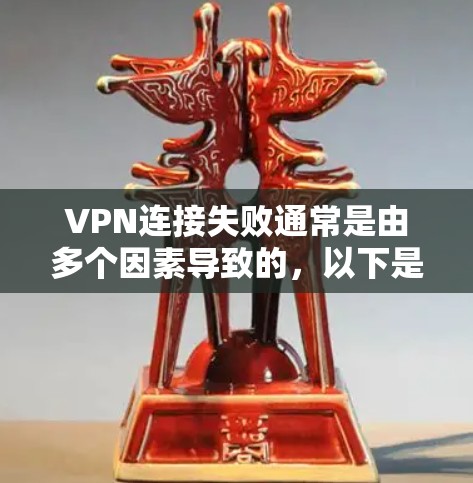 VPN连接失败通常是由多个因素导致的，以下是一些可能的原因和解决方法