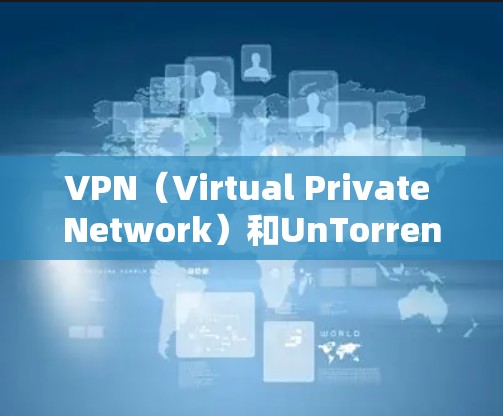 VPN（Virtual Private Network）和UnTorrent（UnTorrent）都是在网络传输数据时常用的工具，但它们的使用场景和功能有所不同。以下是它们的区别