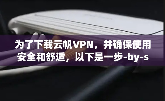 为了下载云帆VPN，并确保使用安全和舒适，以下是一步-by-step指南